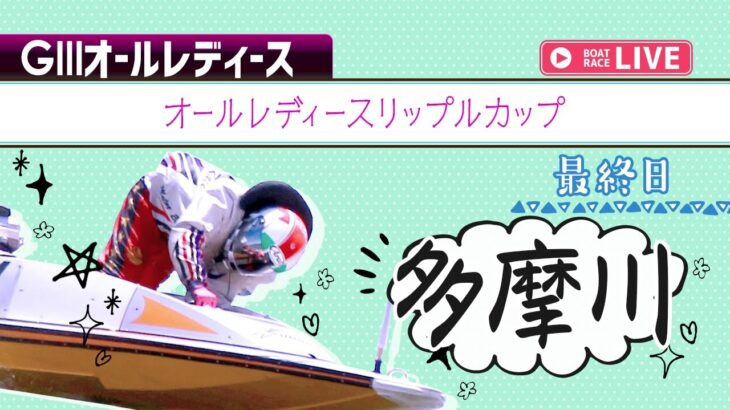 【ボートレースライブ】多摩川G3 オールレディースリップルカップ 最終日1〜12R