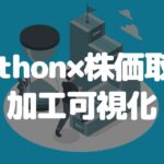 【10分で分かる】Pythonで株価を取得して加工可視化してみよう！