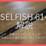 【リップルフィッシャー セルフィッシュ614S】ロッドの特徴と使い方レビュー。