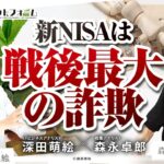「 新NISAは戦後最大の詐欺」森永卓郎 × 深田萌絵 No.101