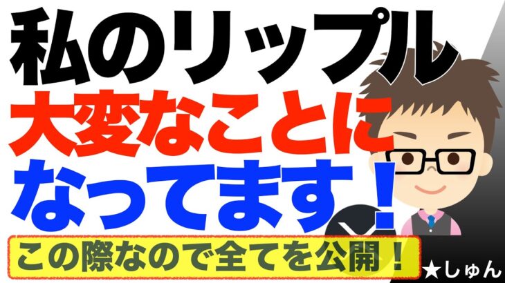 私のリップル（XRP）！大変なことになってます！〜この際なので全てを公開しちゃいます！