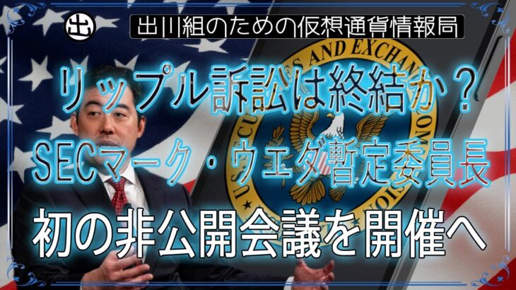 ［20250122］リップル訴訟は終結か？SEC、マーク・ウエダ暫定委員長、初の非公開会議を開催へ【仮想通貨・暗号資産】