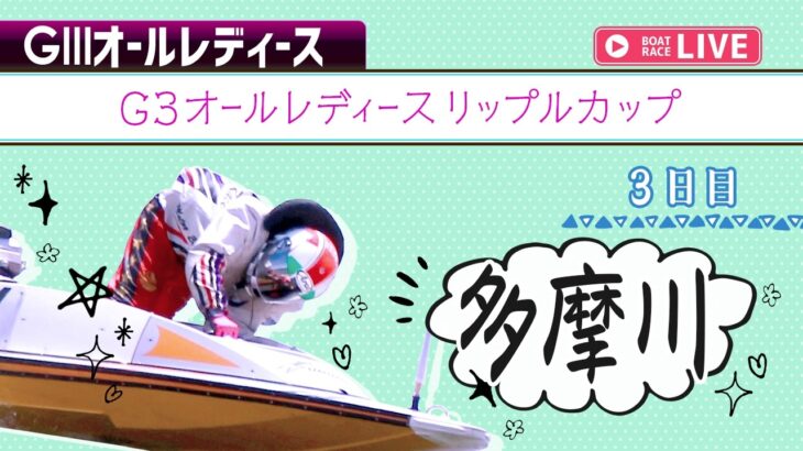 【ボートレースライブ】多摩川G3 オールレディースリップルカップ 3日目 1〜12R【多摩川】